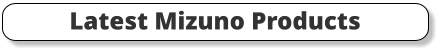 Latest Mizuno Products
