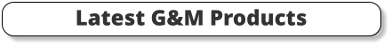 Latest G&M Products